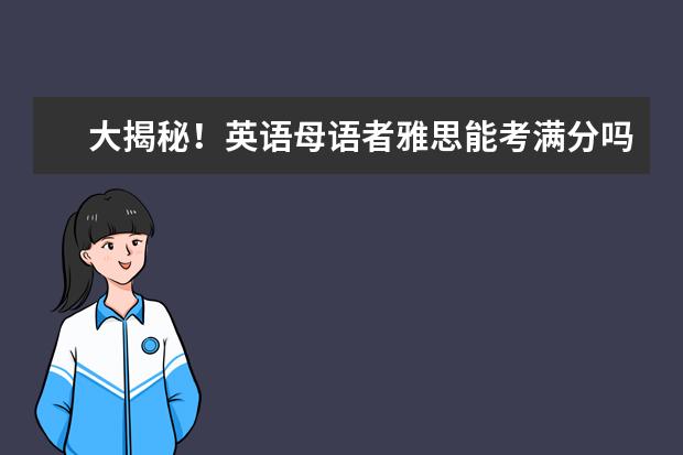 大揭秘!英语母语者雅思能考满分吗?
