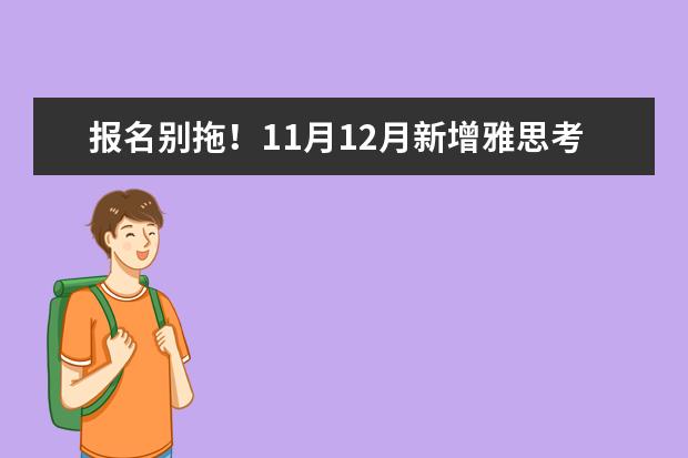 报名别拖!11月12月新增雅思考位!