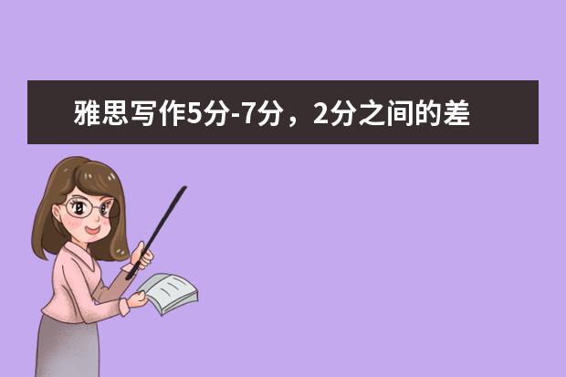 雅思写作5分-7分,2分之间的差异有多大?