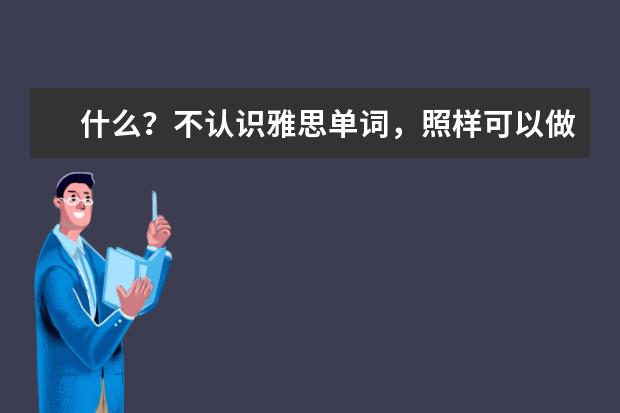 什么?不认识雅思单词,照样可以做对题!