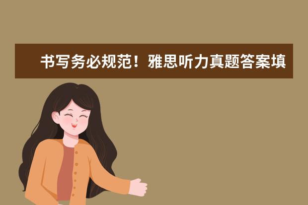 书写务必规范!雅思听力真题答案填写的注意点