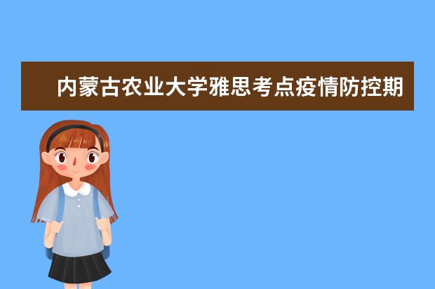 内蒙古农业大学雅思考点疫情防控期间入校/入场要求（9.27日更新）