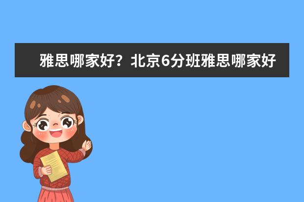 雅思哪家好？北京6分班雅思哪家好？