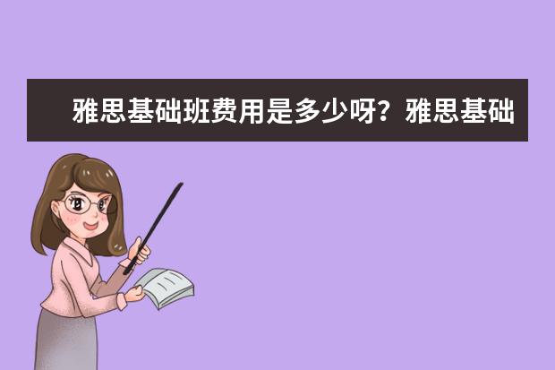 雅思基础班费用是多少呀?雅思基础班费用预算多少钱?