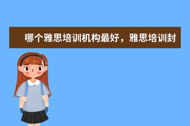 哪个雅思培训机构最好,雅思培训封闭班怎么样?