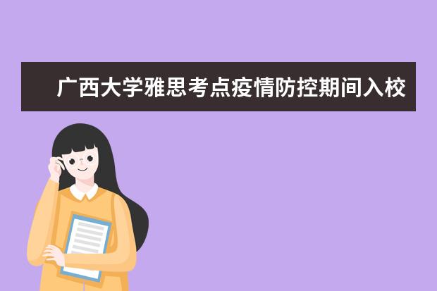 广西大学雅思考点疫情防控期间入校/入场要求（9.27日更新）