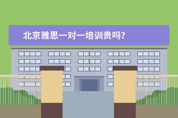 北京雅思一对一培训贵吗？