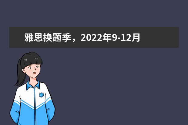 雅思换题季,2022年9-12月雅思口语新题抢先发布,赶快收藏~