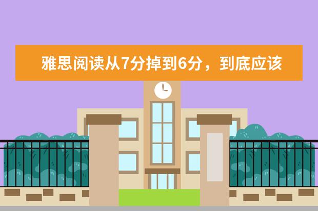 雅思阅读从7分掉到6分,到底应该怎么刷题呢?