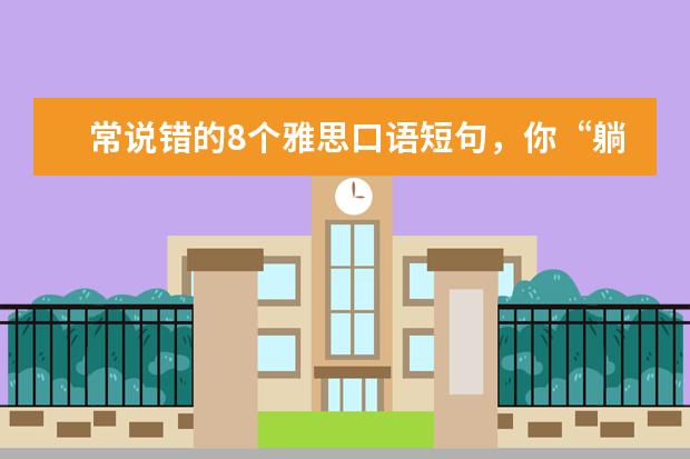 常说错的8个雅思口语短句,你“躺枪”了吗?