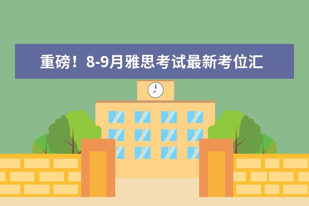 重磅!8-9月雅思考试最新考位汇总