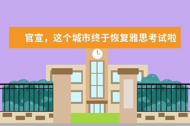 官宣,这个城市终于恢复雅思考试啦!(附新增考位信息汇总)
