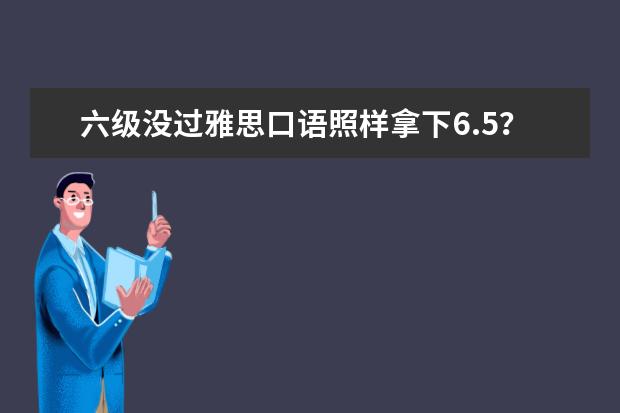 六级没过雅思口语照样拿下6.5?!一学就会的口语答案带你上岸!