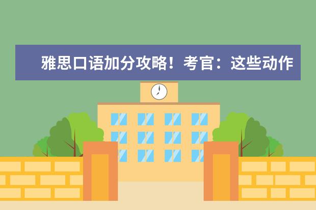 雅思口语加分攻略!考官:这些动作你不做我真的会伤心...