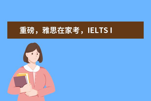 重磅,雅思在家考,IELTS Indicator在中国大陆上线!