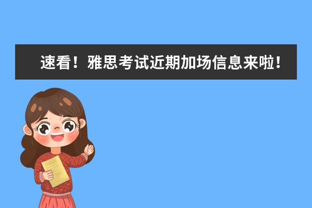 速看！雅思考试近期加场信息来啦！6月这8城恢复雅思考试