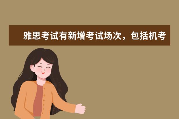 雅思考试有新增考试场次，包括机考和纸考！