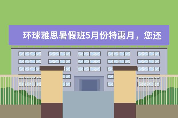环球雅思暑假班5月份特惠月，您还在等什么？