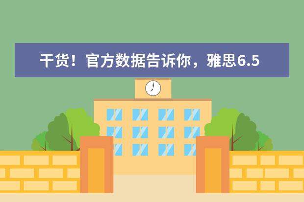 干货!官方数据告诉你,雅思6.5这么拿!