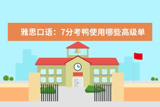 雅思口语：7分考鸭使用哪些高级单词？