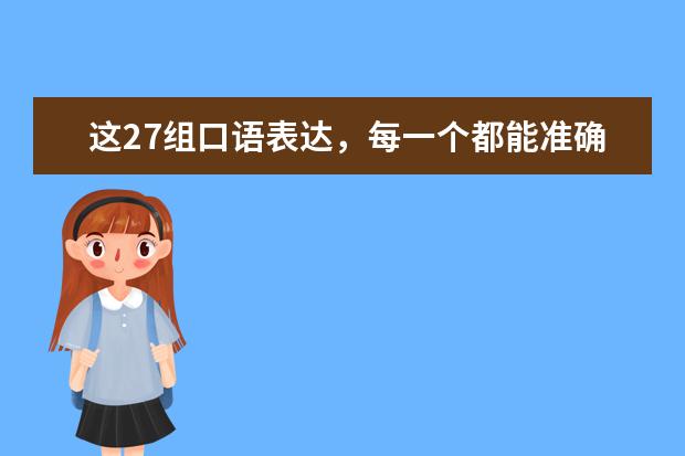 这27组口语表达，每一个都能准确打中雅思考官的心巴！