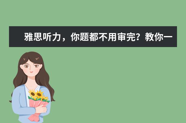 雅思听力,你题都不用审完?教你一招预判答案!