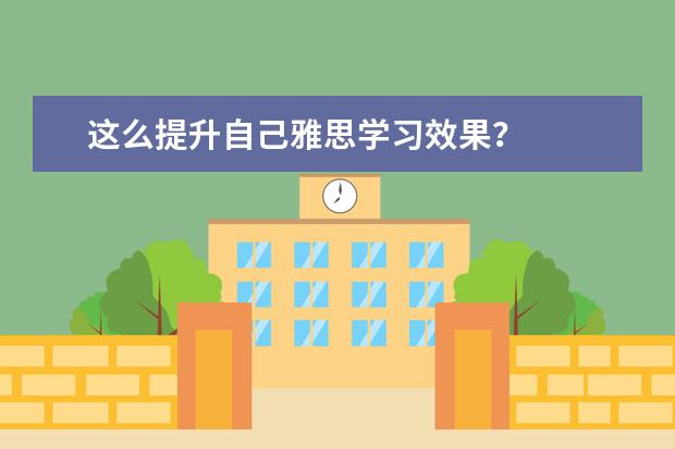 这么提升自己雅思学习效果?