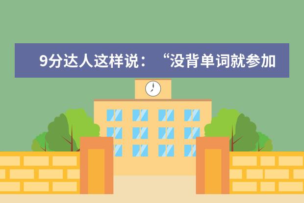 9分达人这样说:“没背单词就参加任何英语考试的都是耍流氓”