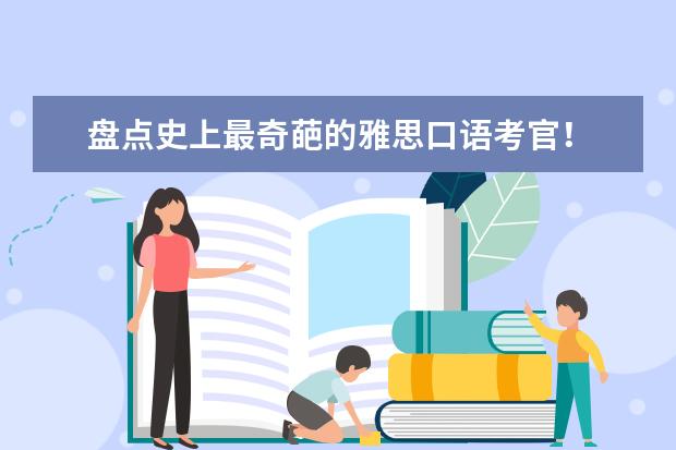 盘点史上最奇葩的雅思口语考官!