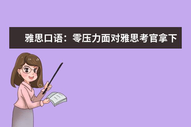 雅思口语:零压力面对雅思考官拿下高分