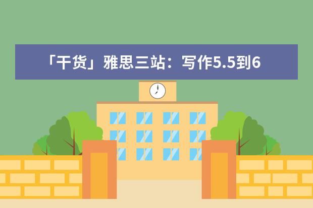 「干货」雅思三站:写作5.5到6.5的经验分享!