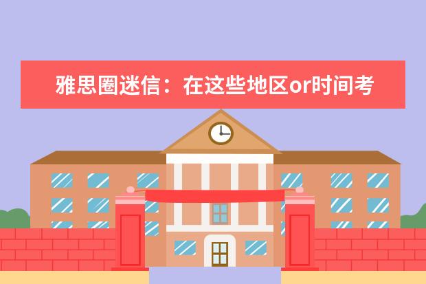 雅思圈迷信：在这些地区or时间考雅思能提分？