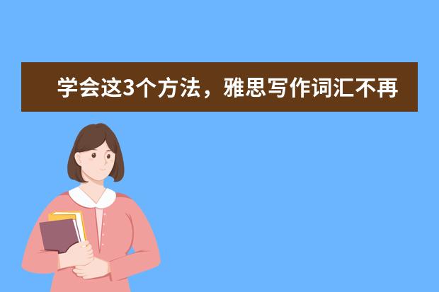 学会这3个方法,雅思写作词汇不再“单调”