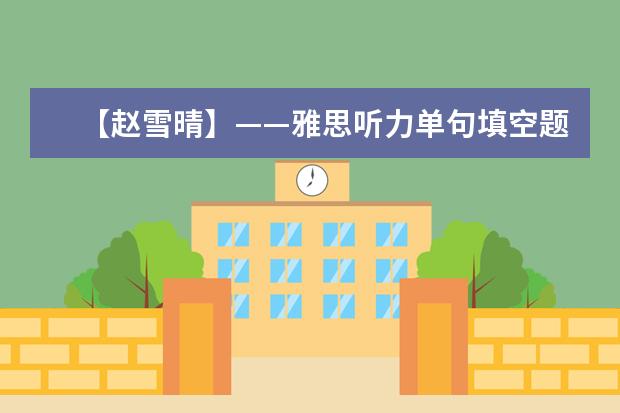 【赵雪晴】——雅思听力单句填空题难点