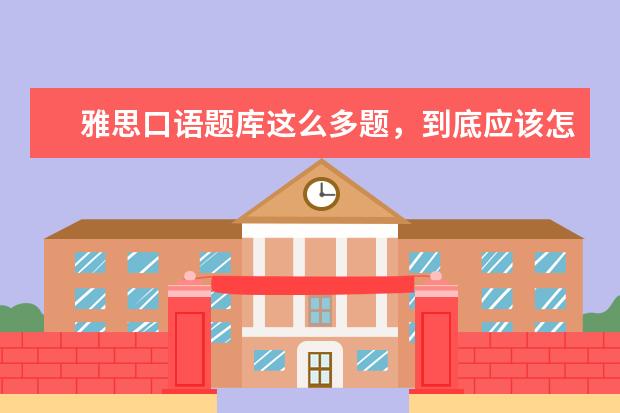 雅思口语题库这么多题,到底应该怎么准备