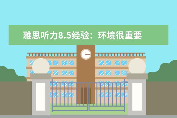 雅思听力8.5经验:环境很重要 会听是关键
