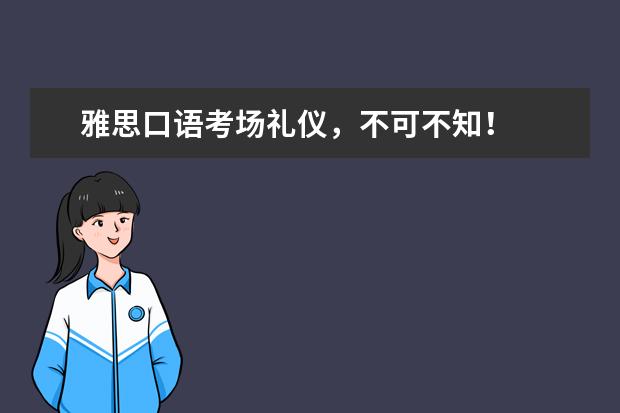 雅思口语考场礼仪,不可不知!