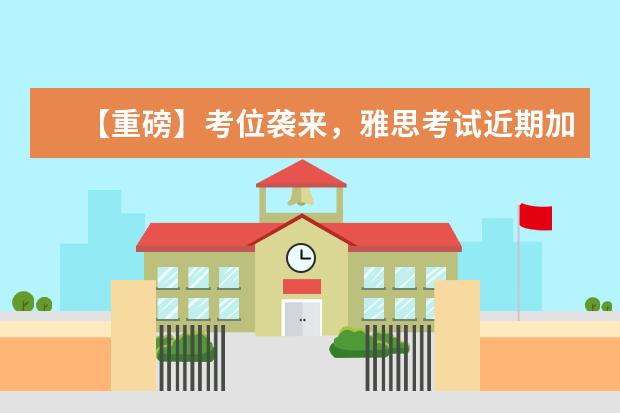 【重磅】考位袭来,雅思考试近期加场信息!