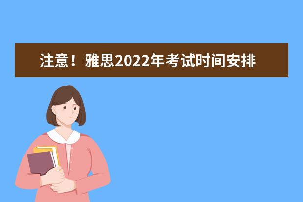 注意！雅思2022年考试时间安排，赶快收藏吧