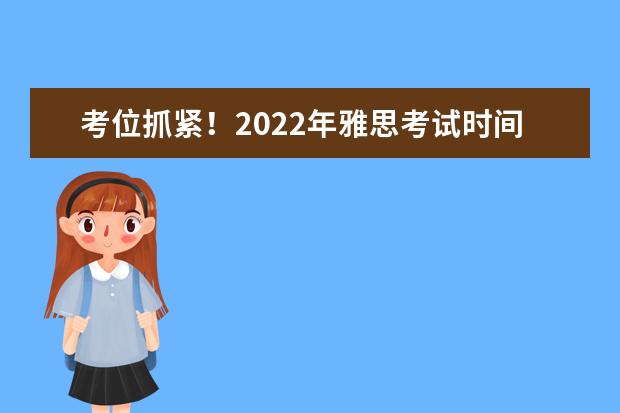 考位抓紧!2022年雅思考试时间发布!