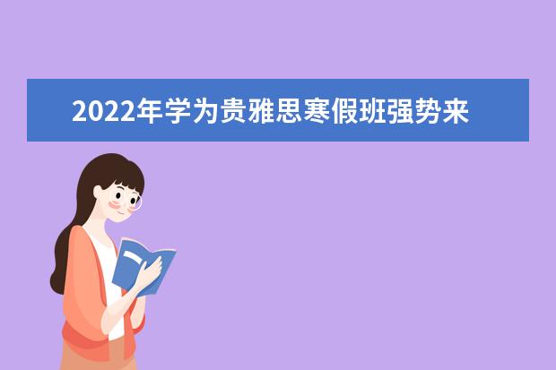2022年学为贵雅思寒假班强势来袭！