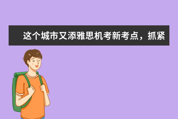 这个城市又添雅思机考新考点，抓紧报名！