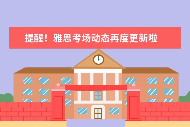 提醒!雅思考场动态再度更新啦