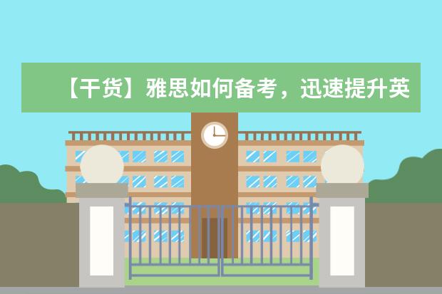【干货】雅思如何备考,迅速提升英语能力