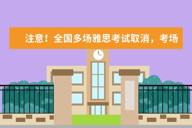 注意!全国多场雅思考试取消,考场动态再更新