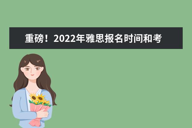 重磅!2022年雅思报名时间和考试时间已公布