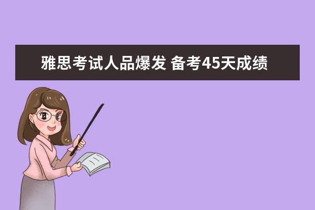 雅思考试人品爆发 备考45天成绩7.5