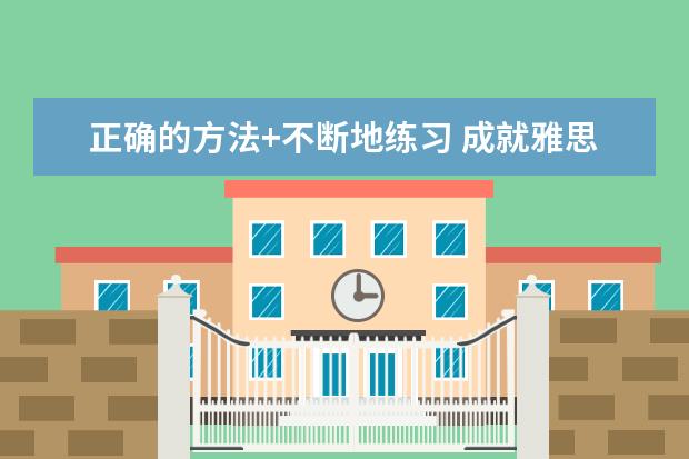 正确的方法+不断地练习 成就雅思7分好成绩