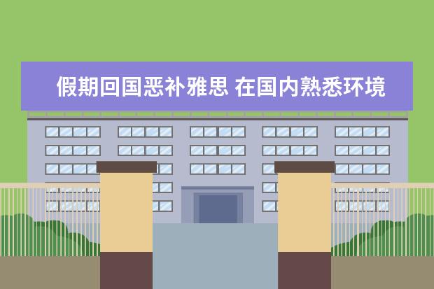 假期回国恶补雅思 在国内熟悉环境下学语言