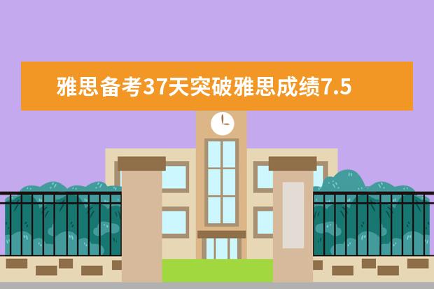 雅思备考37天突破雅思成绩7.5分